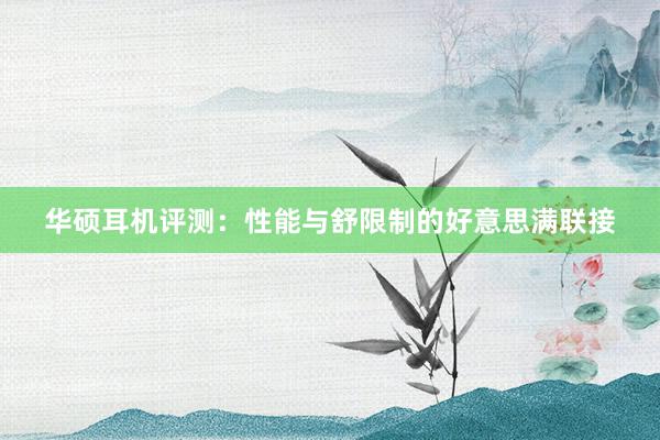 华硕耳机评测：性能与舒限制的好意思满联接